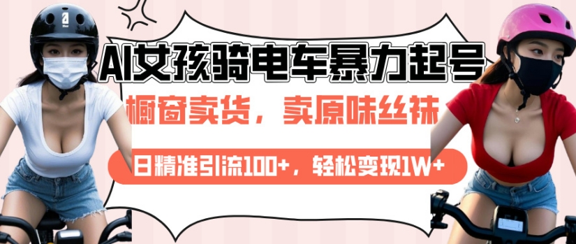 AI起号美女骑电车视频，日精准引流100+，轻松变现1W+-偏门项目网