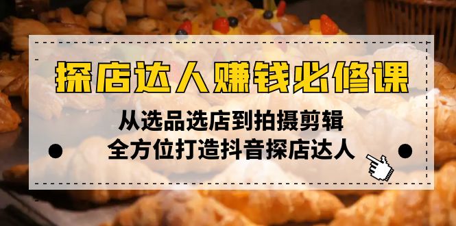 探店达人赚钱必修课，从选品选店到拍摄剪辑，全方位打造抖音探店达人-偏门项目网