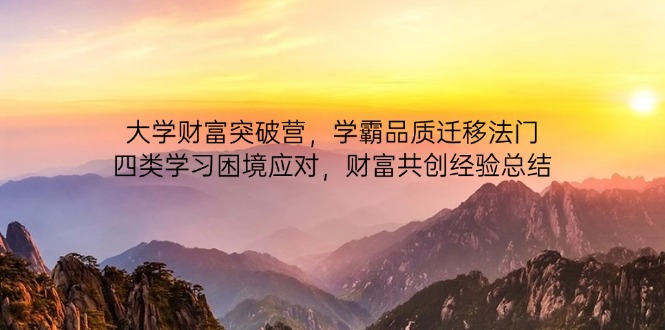 大学财富突破营，学霸品质迁移法门，四类学习困境应对，财富共创经验总结-偏门项目网