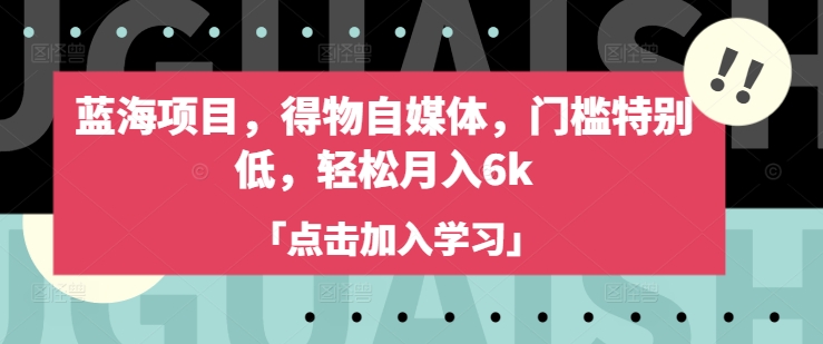 蓝海项目，得物自媒体，门槛特别低，轻松月入6k-偏门项目网