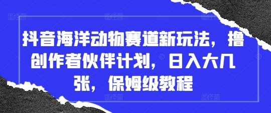 抖音海洋动物赛道新玩法，撸创作者伙伴计划，日入大几张，保姆级教程-偏门项目网
