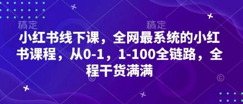 小红书线下课，全网最系统的小红书课程，从0-1，1-100全链路，全程干货满满-偏门项目网