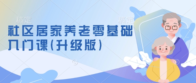 社区居家养老零基础入门课(升级版)了解新手做养老的可行模式，掌握养老项目的筹备方法-偏门项目网