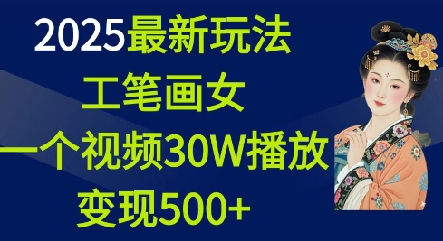 2025最新玩法，工笔画美女，一个视频30万播放变现500+-偏门项目网