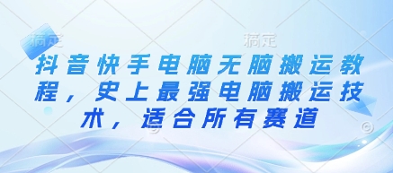 抖音快手电脑无脑搬运教程，史上最强电脑搬运技术，适合所有赛道-偏门项目网