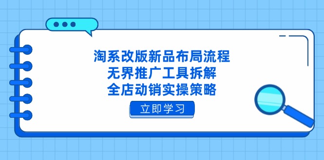 淘系改版新品布局流程，无界推广工具拆解，全店动销实操策略-偏门项目网