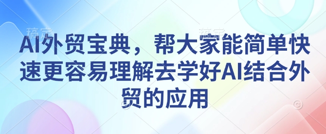 AI外贸宝典，帮大家能简单快速更容易理解去学好AI结合外贸的应用-偏门项目网