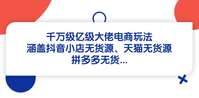 千万级亿级大佬电商玩法：涵盖抖音小店无货源、天猫无货源、拼多多无货…-偏门项目网