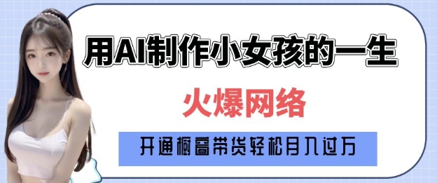 爆火AI小女孩从1岁到80岁制作教程拆解，纯原创制作，日入多张-偏门项目网