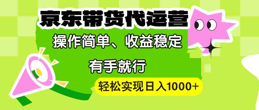 【京东带货代运营】操作简单、收益稳定、有手就行！轻松实现日入1000+-偏门项目网