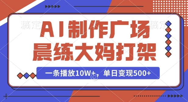 AI制作广场晨练大妈打架，一条播放10W+，单日变现多张【揭秘】-偏门项目网