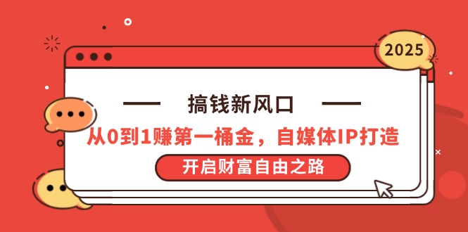 搞钱新风口，从0到1赚第一桶金，自媒体IP打造，开启财富自由之路-偏门项目网