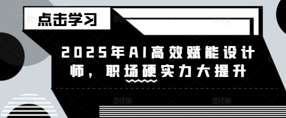 2025年AI高效赋能设计师，职场硬实力大提升-偏门项目网