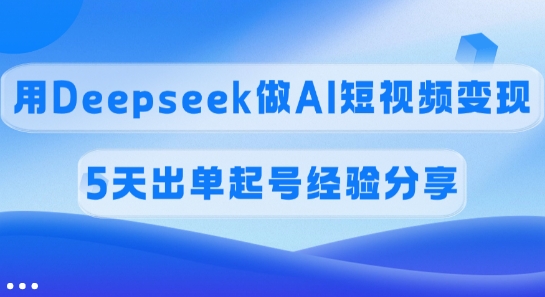 佣金45%，用Deepseek做AI短视频变现，5天出单起号经验分享-偏门项目网