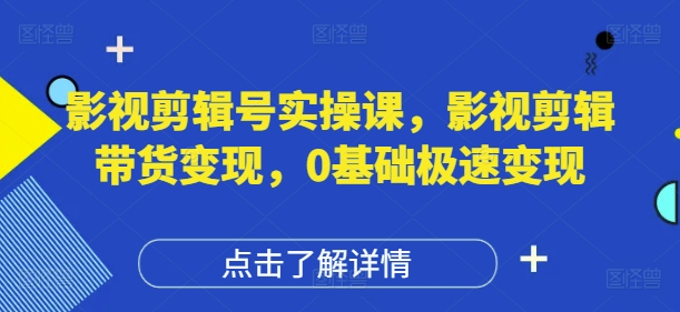 影视剪辑号实操课，影视剪辑带货变现，0基础极速变现-偏门项目网