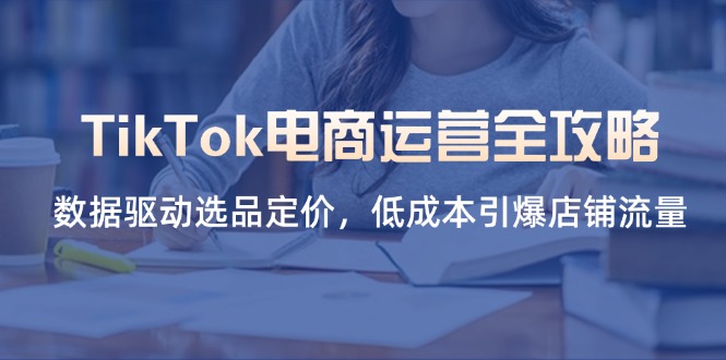 TikTok电商运营全攻略，数据驱动选品定价，低成本引爆店铺流量-偏门项目网