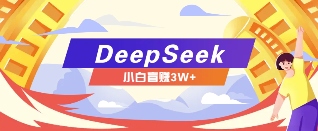 利用热门DeepSeek赚钱项目，多种变现方式小白也能盲赚3W+，就是用这个方法-偏门项目网