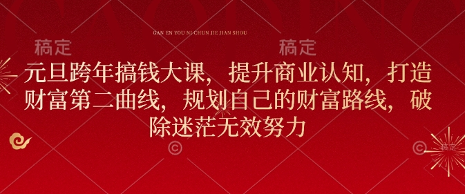 元旦跨年搞钱大课，提升商业认知，打造财富第二曲线，规划自己的财富路线，破除迷茫无效努力-偏门项目网
