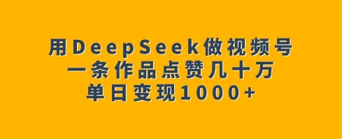用DeepSeek做视频号，一条作品点赞几十万，单日变现1k-偏门项目网