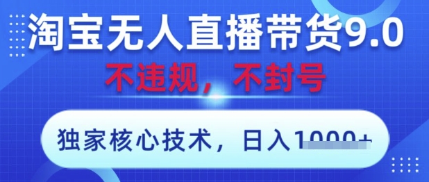 淘宝无人直播带货9.0 ，独家核心技术，不违规，不封号，操作简单，当天开播，当天见收益，日入数张【揭秘】-偏门项目网