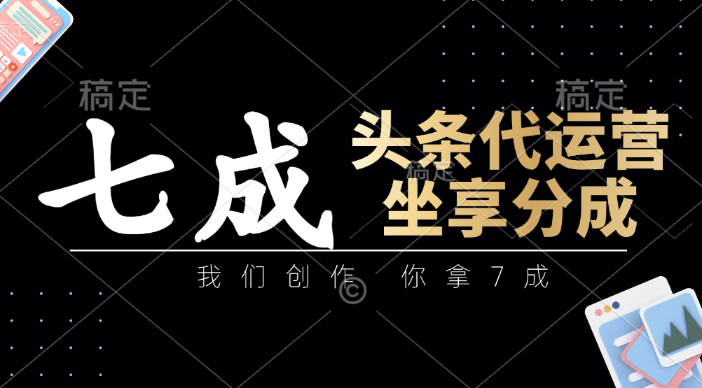 头条代运营：我们创作，你拿7成，简单操作，坐享分成-偏门项目网