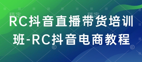 RC抖音直播带货培训班-RC抖音电商教程-偏门项目网