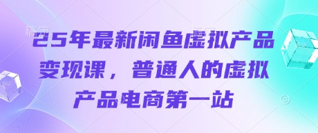 25年最新闲鱼虚拟产品变现课，普通人的虚拟产品电商第一站-偏门项目网