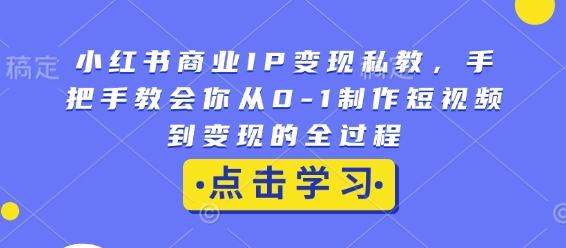 小红书商业IP变现私教，手把手教会你从0-1制作短视频到变现的全过程-偏门项目网