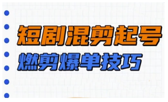 短剧实操教学，短剧混剪起号燃剪爆单技巧-偏门项目网