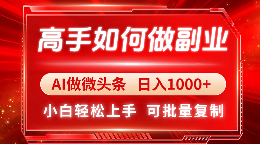 高手如何做副业，AI微头条 日入1000+，小白轻松上手-偏门项目网