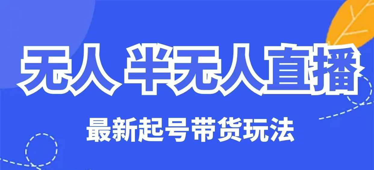 无人半无人直播最新起号带货玩法，全是干货(保姆级教程)-偏门项目网