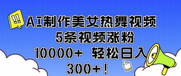 AI制作美女热舞视频 5条视频涨粉10000+ 轻松日入3张-偏门项目网
