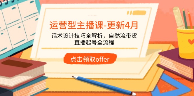 运营型主播课-更新4月，话术设计技巧全解析，自然流带货，直播起号全流程-偏门项目网