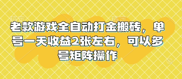 老款游戏全自动打金搬砖，单号一天收益2张左右，可以多号矩阵操作【揭秘】-偏门项目网