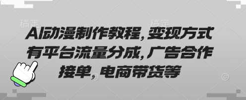 AI动漫制作教程，变现方式有平台流量分成，广告合作接单，电商带货等-偏门项目网