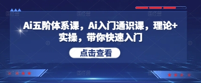 Ai五阶体系课，Ai入门通识课，理论+实操，带你快速入门-偏门项目网
