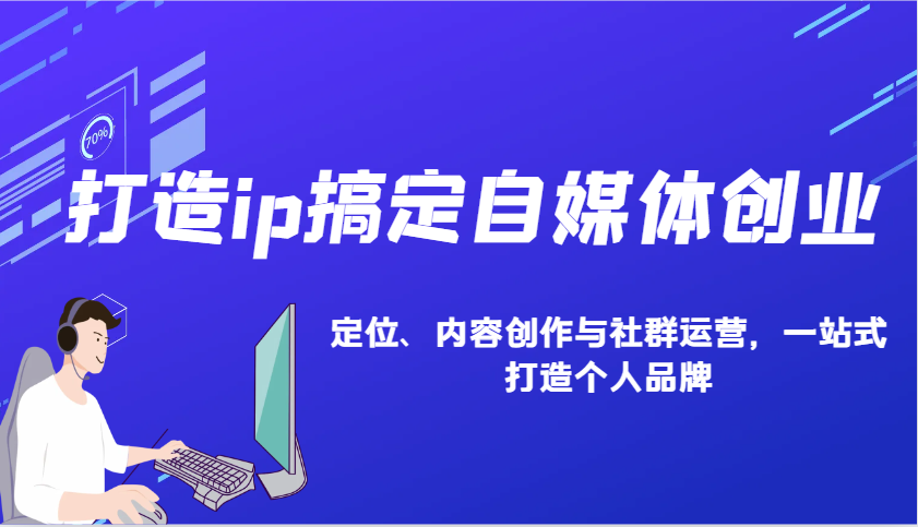打造ip搞定自媒体创业：IP定位、内容创作与社群运营，一站式打造个人品牌-偏门项目网
