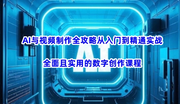 AI与视频制作全攻略从入门到精通实战，全面且实用的数字创作课程-偏门项目网