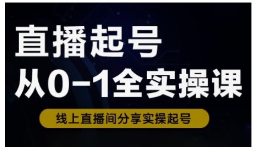 直播起号从0-1全实操课，新人0基础快速入门，0-1阶段流程化学习-偏门项目网