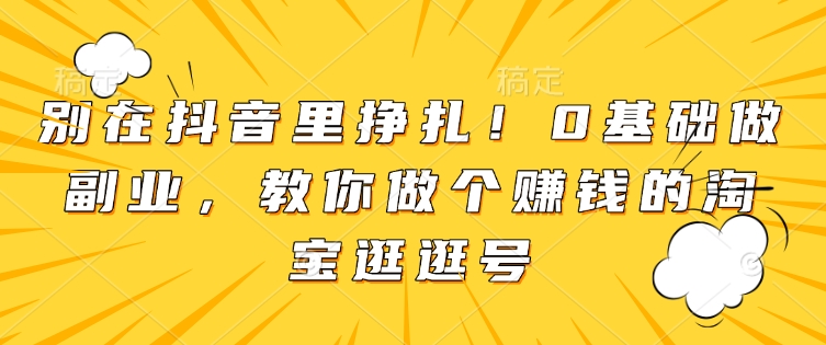 别在抖音里挣扎！0基础做副业，教你做个赚钱的淘宝逛逛号-偏门项目网