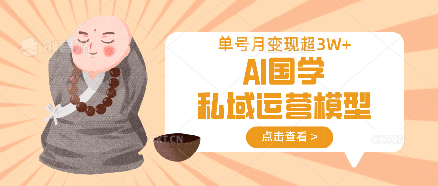 AI国学私域运营模型，无成本、变现快、周期短、持续性强，单号月变现3w+-偏门项目网