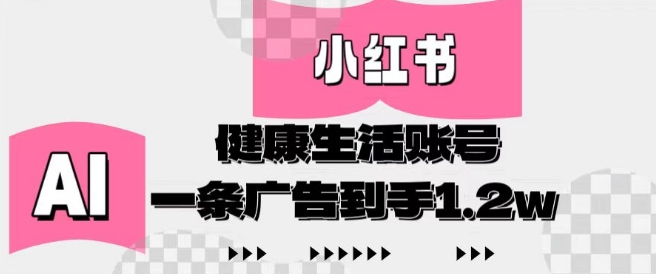 小红书AI健康生活账号，作品制作简单好变现，一条广告到手1.2w-偏门项目网
