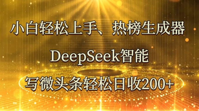 小白轻松上手、热榜生成器 DeepSeek智能写微头条轻松日收200+-偏门项目网