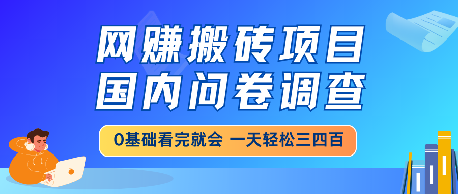 网赚搬砖项目，国内问卷调查，0基础看完就会 一天轻松三四百，靠谱副业…-偏门项目网
