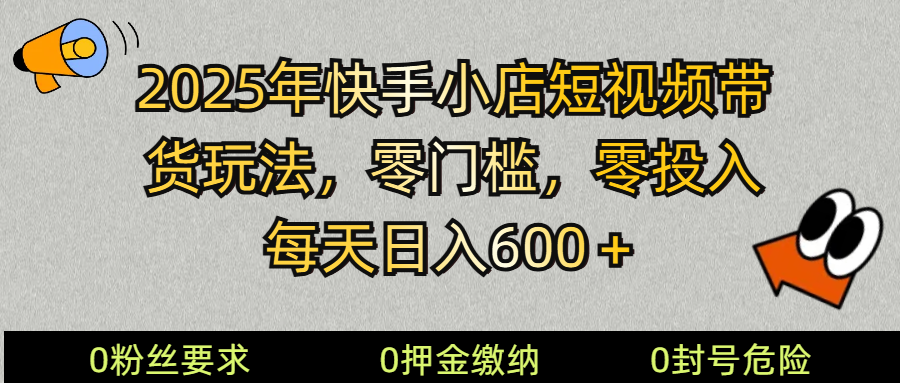 2025快手小店短视频带货模式，零投入，零门槛，每天日入600＋-偏门项目网
