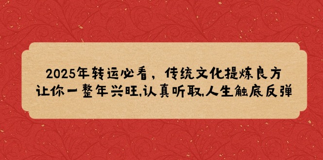 2025年转运必看，传统文化提炼良方,让你一整年兴旺,认真听取,人生触底反弹-偏门项目网