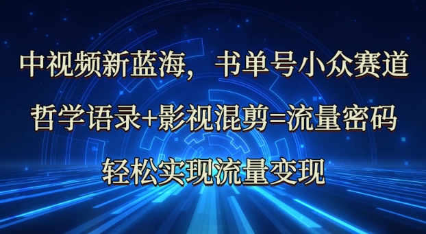中视频新蓝海：哲学语录+影视混剪=流量密码，轻松实现流量变现-偏门项目网