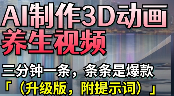 AI制作3D动画养生视频，三分钟一条，条条是爆款(升级版，附提示词)-偏门项目网
