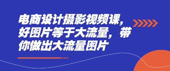 电商设计摄影视频课，好图片等于大流量，带你做出大流量图片-偏门项目网