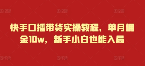 快手口播带货实操教程，单月佣金10w，新手小白也能入局-偏门项目网